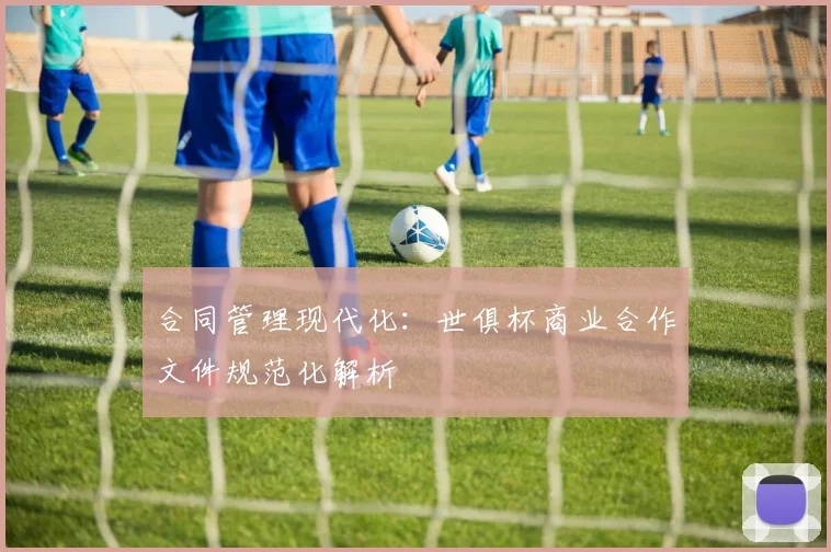 合同管理现代化：世俱杯商业合作文件规范化解析