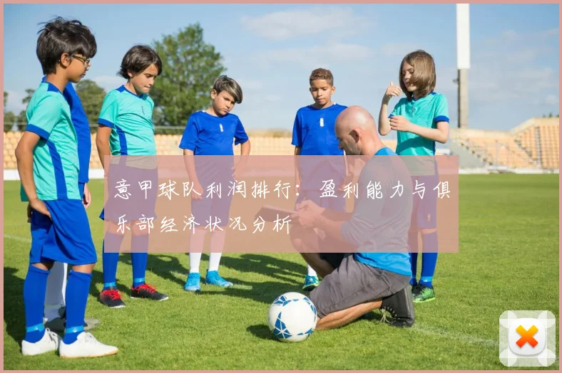 意甲球队利润排行：盈利能力与俱乐部经济状况分析