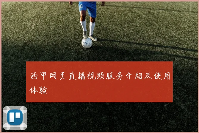 西甲网页直播视频服务介绍及使用体验