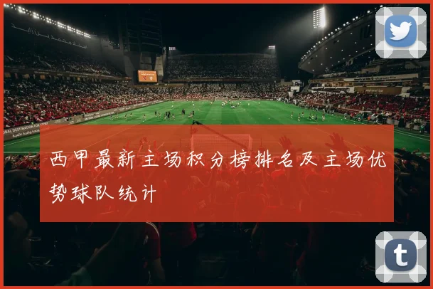 西甲最新主场积分榜排名及主场优势球队统计