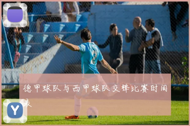 德甲球队与西甲球队交锋比赛时间表