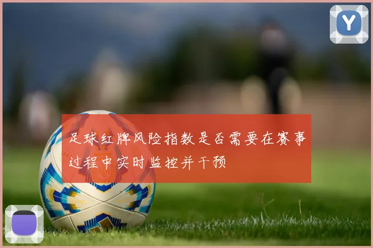 足球红牌风险指数是否需要在赛事过程中实时监控并干预