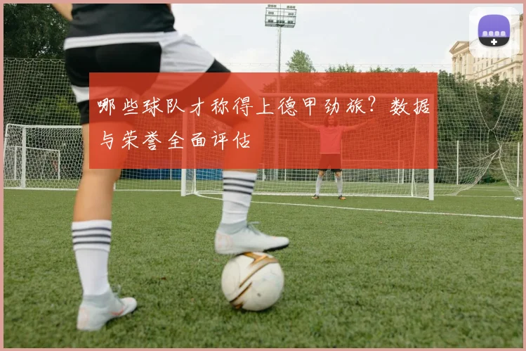 哪些球队才称得上德甲劲旅？数据与荣誉全面评估