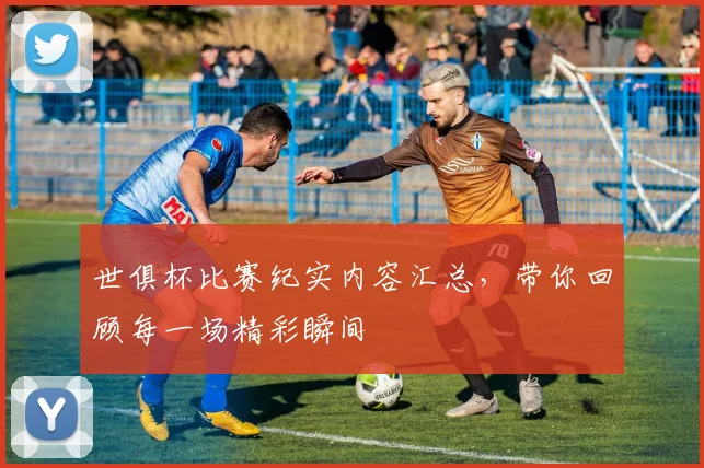 世俱杯比赛纪实内容汇总,带你回顾每一场精彩瞬间