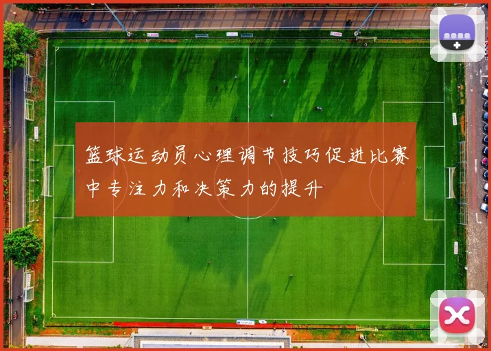 篮球运动员心理调节技巧促进比赛中专注力和决策力的提升