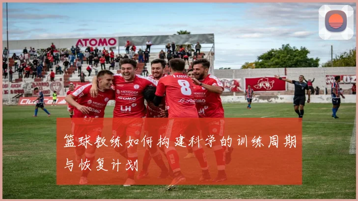 篮球教练如何构建科学的训练周期与恢复计划