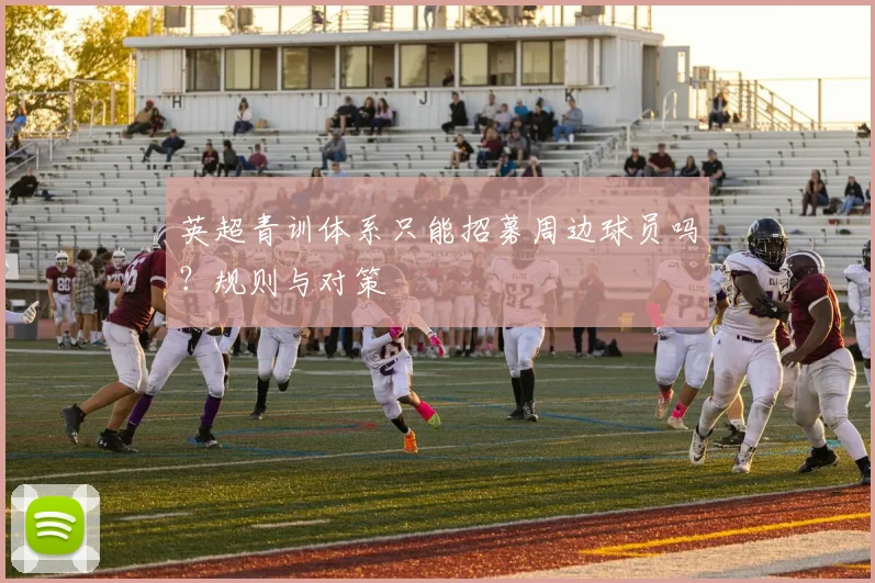 英超青训体系只能招募周边球员吗?规则与对策
