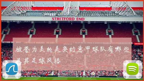 被誉为美轮美奂的意甲球队有哪些及其足球风格