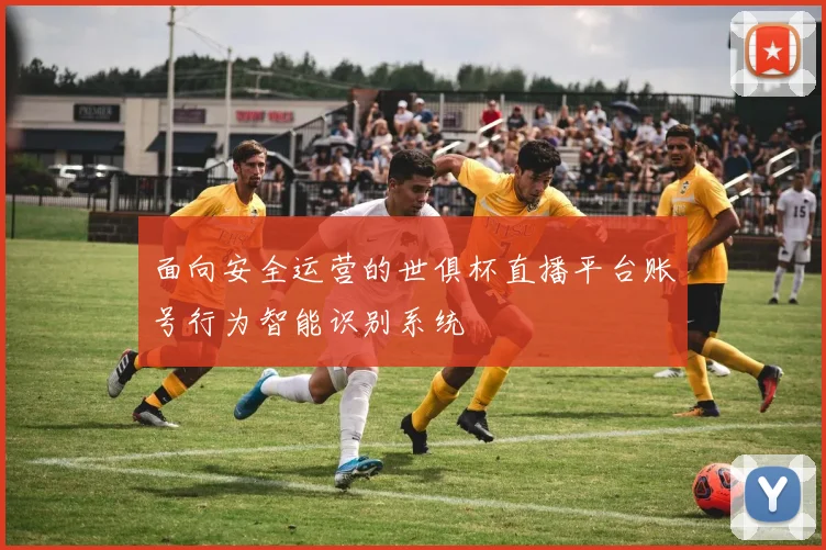 面向安全运营的世俱杯直播平台账号行为智能识别系统