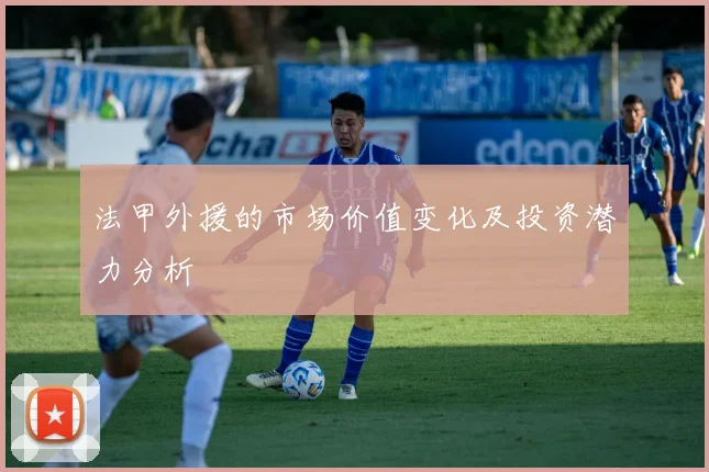 法甲外援的市场价值变化及投资潜力分析