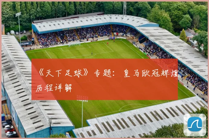 《天下足球》专题：皇马欧冠辉煌历程详解