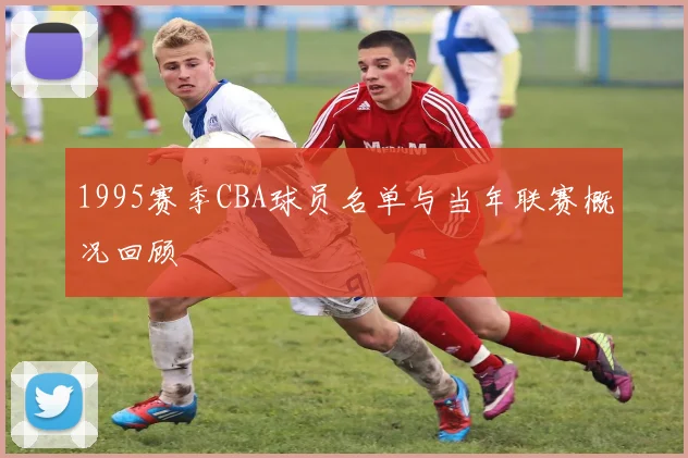 1995赛季CBA球员名单与当年联赛概况回顾