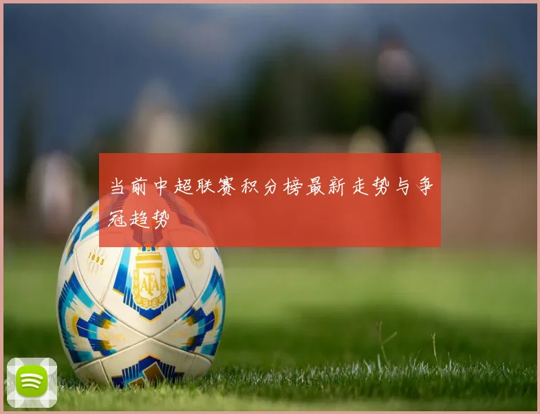 当前中超联赛积分榜最新走势与争冠趋势